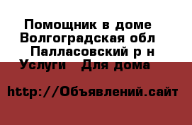 Помощник в доме - Волгоградская обл., Палласовский р-н Услуги » Для дома   